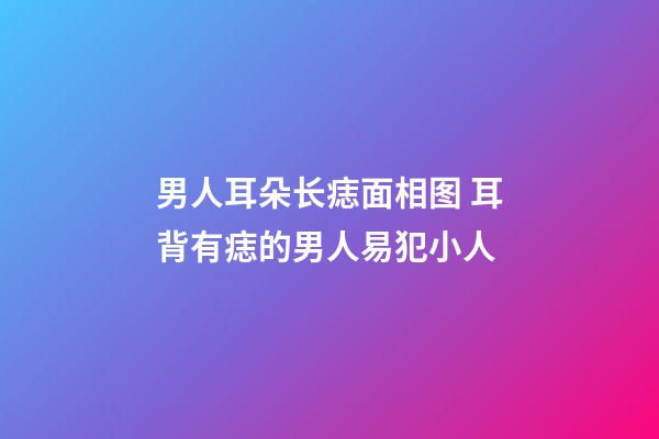 男人耳朵长痣面相图 耳背有痣的男人易犯小人